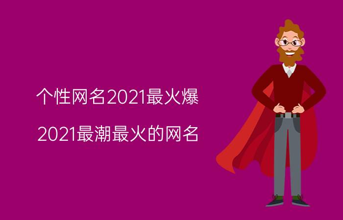 个性网名2021最火爆（2021最潮最火的网名 稀有又好听的网名）